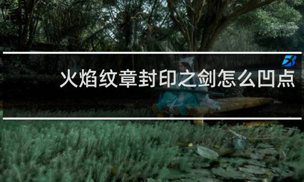 火焰纹章封印之剑怎么凹点