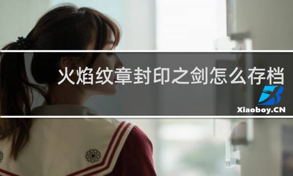 火焰纹章封印之剑怎么存档