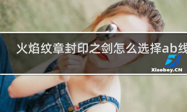 火焰纹章封印之剑怎么选择ab线路