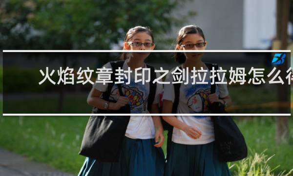 火焰纹章封印之剑拉拉姆怎么得