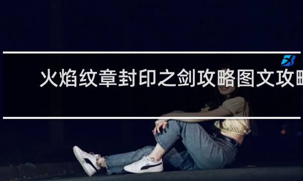 火焰纹章封印之剑攻略图文攻略