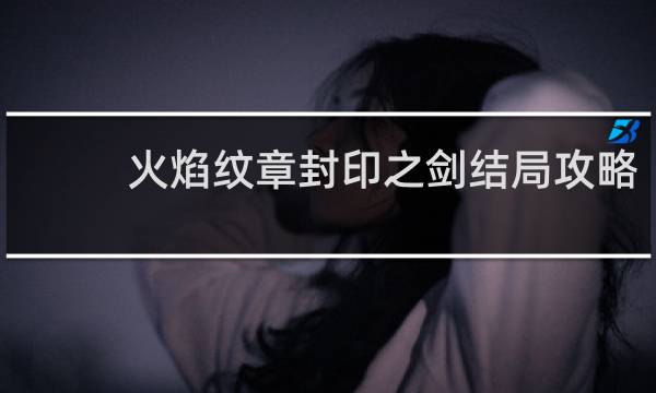火焰纹章封印之剑结局攻略
