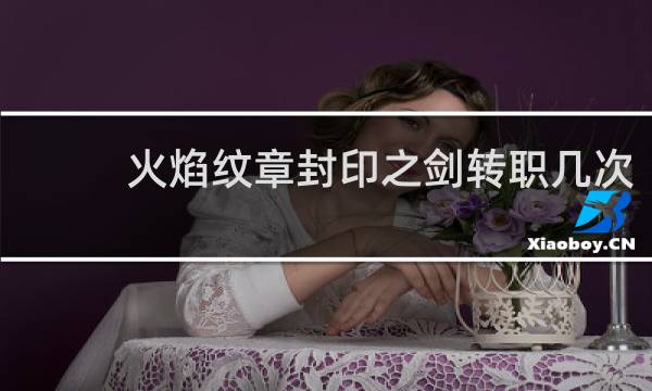 火焰纹章封印之剑转职几次