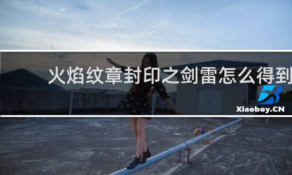 火焰纹章封印之剑雷怎么得到