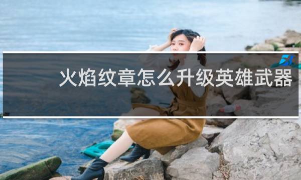 火焰纹章怎么升级英雄武器