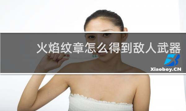 火焰纹章怎么得到敌人武器