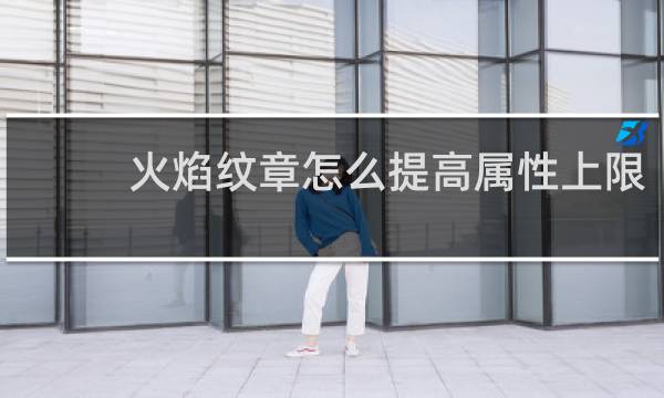 火焰纹章怎么提高属性上限