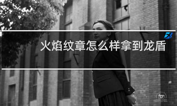 火焰纹章怎么样拿到龙盾