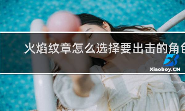 火焰纹章怎么选择要出击的角色