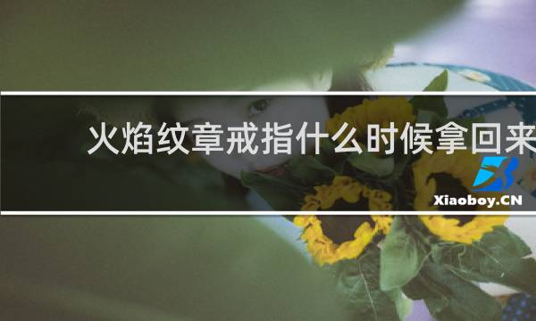 火焰纹章戒指什么时候拿回来