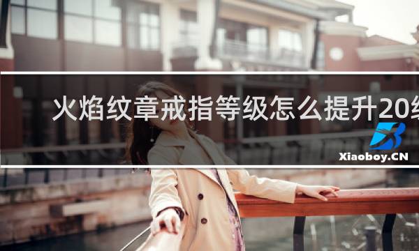 火焰纹章戒指等级怎么提升20级