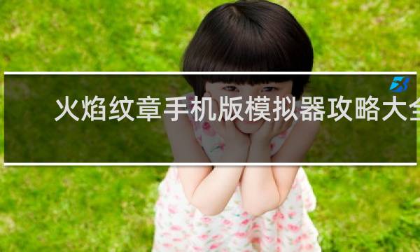 火焰纹章手机版模拟器攻略大全