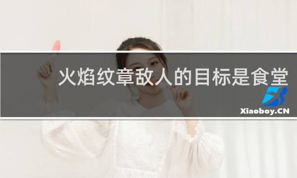 火焰纹章敌人的目标是食堂
