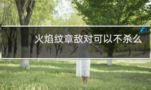 火焰纹章敌对可以不杀么
