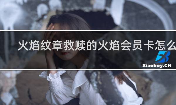 火焰纹章救赎的火焰会员卡怎么用