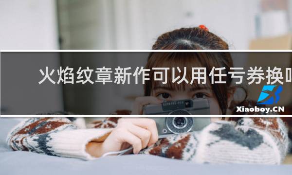 火焰纹章新作可以用任亏券换吗