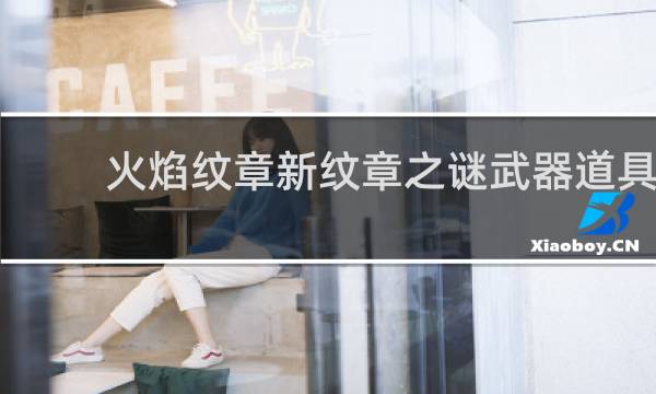 火焰纹章新纹章之谜武器道具