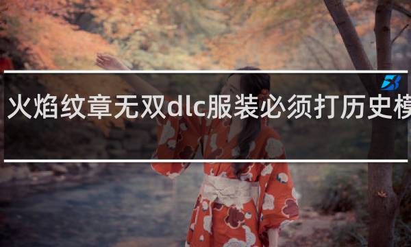 火焰纹章无双dlc服装必须打历史模式吗