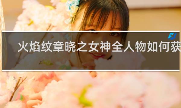 火焰纹章晓之女神全人物如何获得