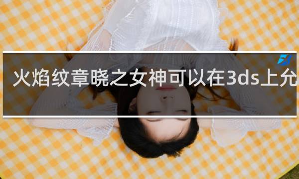 火焰纹章晓之女神可以在3ds上允许吗