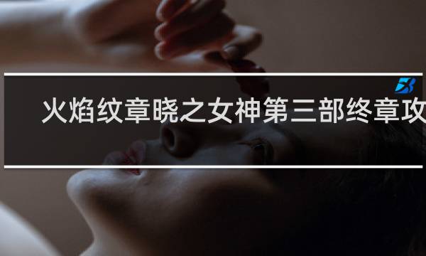 火焰纹章晓之女神第三部终章攻略