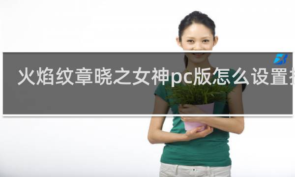 火焰纹章晓之女神pc版怎么设置按键