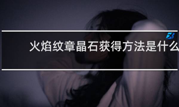 火焰纹章晶石获得方法是什么
