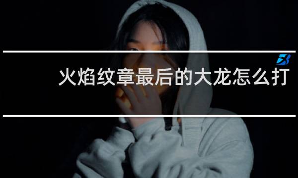 火焰纹章最后的大龙怎么打