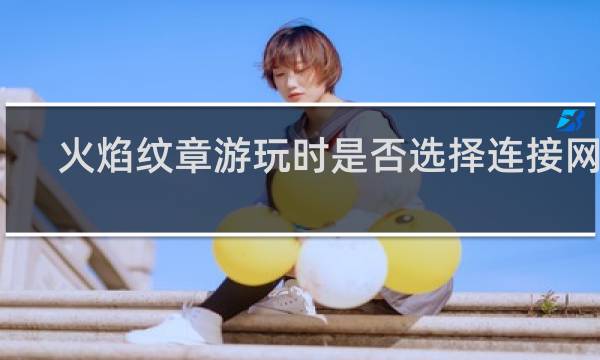 火焰纹章游玩时是否选择连接网络