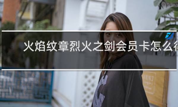 火焰纹章烈火之剑会员卡怎么得