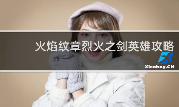 火焰纹章烈火之剑英雄攻略