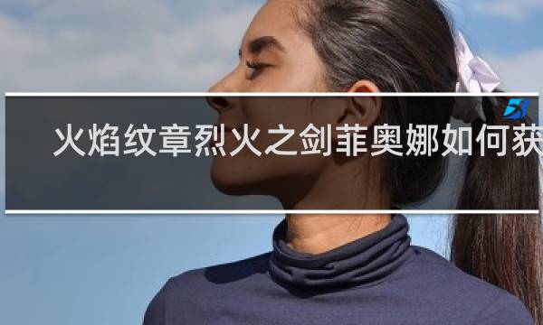 火焰纹章烈火之剑菲奥娜如何获得