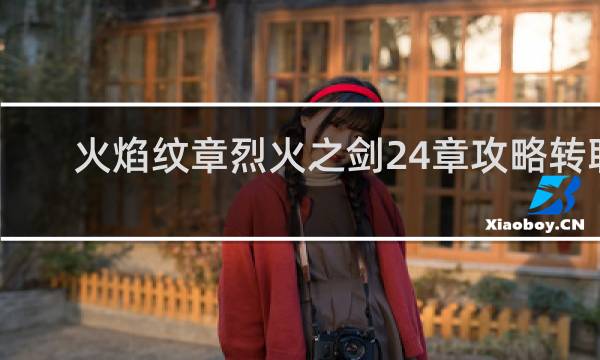 火焰纹章烈火之剑24章攻略转职