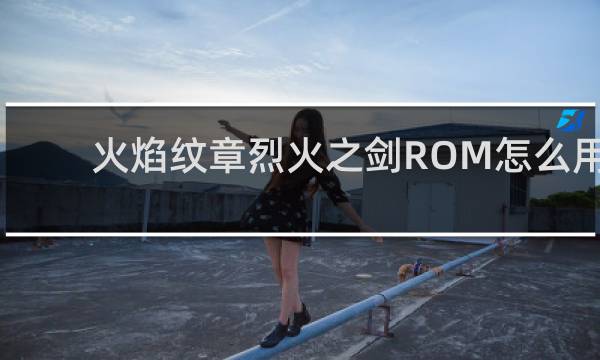 火焰纹章烈火之剑ROM怎么用