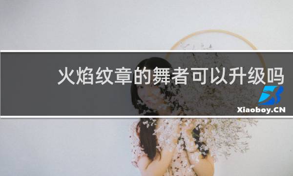 火焰纹章的舞者可以升级吗