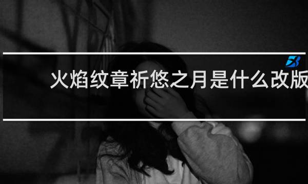 火焰纹章祈悠之月是什么改版