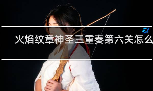 火焰纹章神圣三重奏第六关怎么过