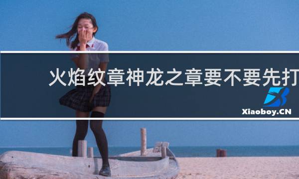 火焰纹章神龙之章要不要先打