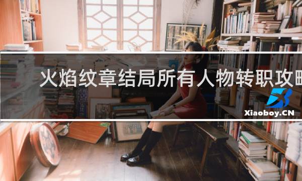 火焰纹章结局所有人物转职攻略