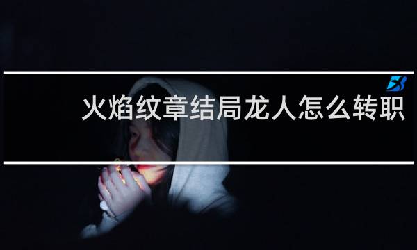 火焰纹章结局龙人怎么转职