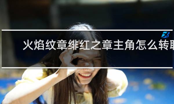 火焰纹章绯红之章主角怎么转职