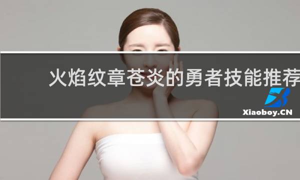 火焰纹章苍炎的勇者技能推荐