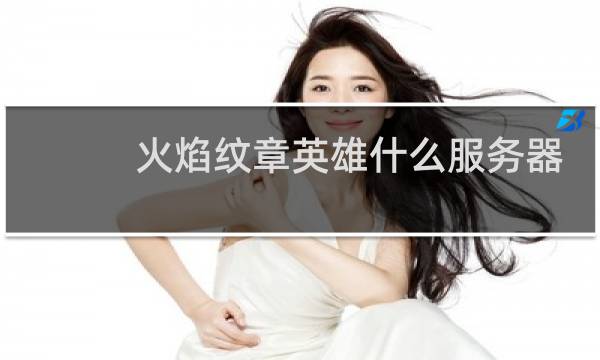 火焰纹章英雄什么服务器