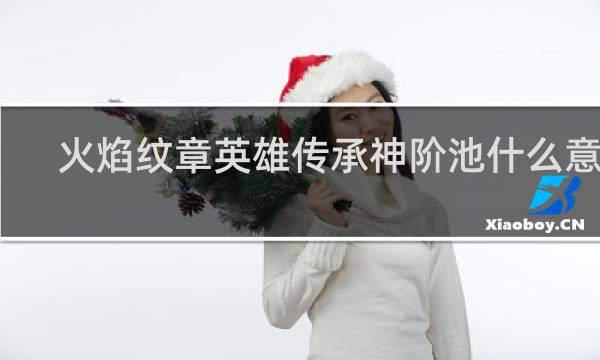 火焰纹章英雄传承神阶池什么意思