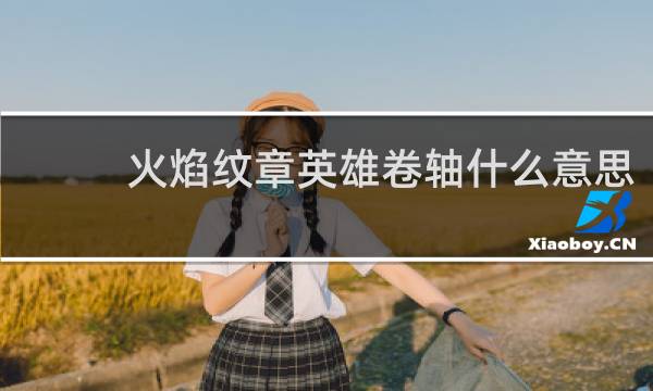 火焰纹章英雄卷轴什么意思