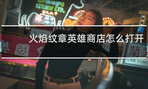 火焰纹章英雄商店怎么打开