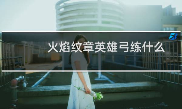 火焰纹章英雄弓练什么