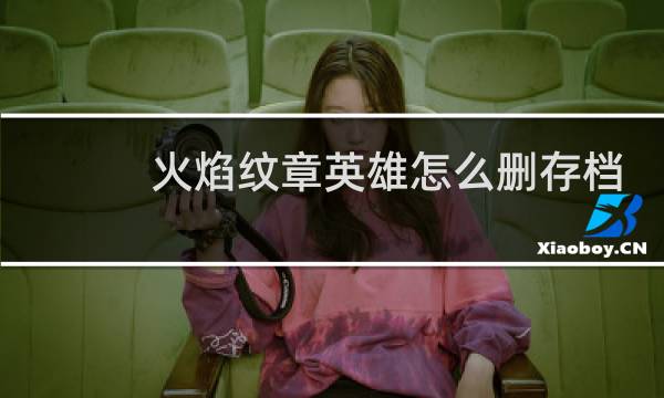 火焰纹章英雄怎么删存档