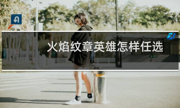 火焰纹章英雄怎样任选