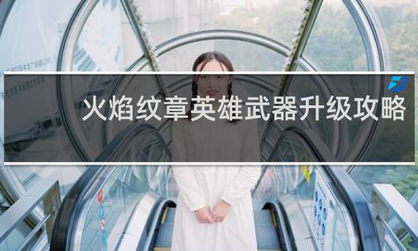 火焰纹章英雄武器升级攻略